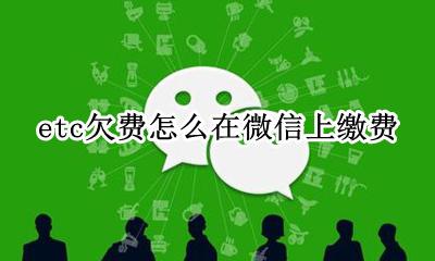 etc欠费怎么在微信上缴费 微信etc欠费怎么在手机上缴费