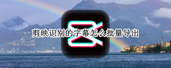 剪映识别的字幕怎么批量导出