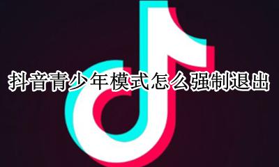 抖音怎样退出青少年模式 抖音青少年模式怎么强制退出