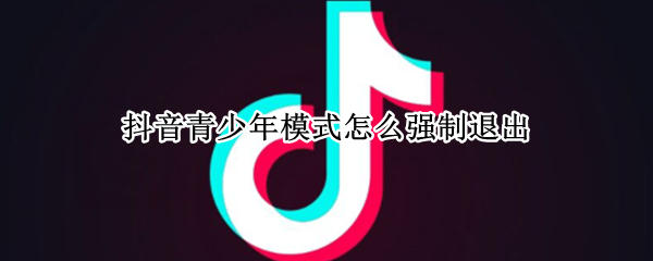 抖音青少年模式怎么强制退出