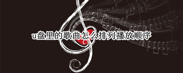 u盘里的歌曲怎么排列播放顺序