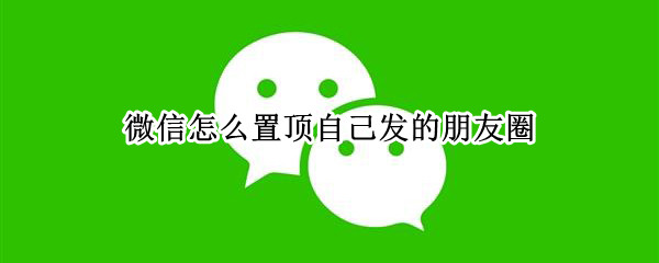 微信怎么置顶自己发的朋友圈