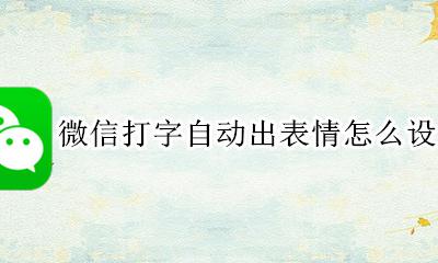 微信打字自动显示表情 微信打字自动出表情怎么设置