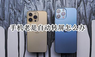手机为什么会自动转屏 手机老是自动转屏怎么办
