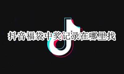 抖音福袋中奖记录在哪里找 抖音福袋中奖怎么看