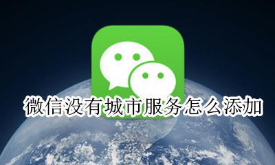微信中怎么没有城市服务 微信没有城市服务怎么添加