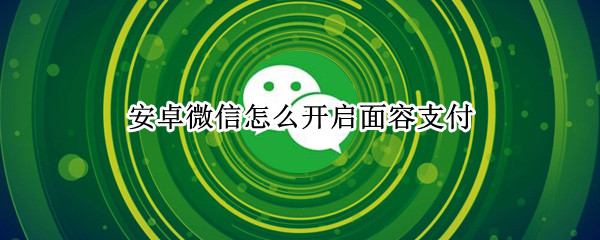 安卓微信怎么开启面容支付