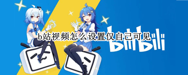 b站视频怎么设置仅自己可见
