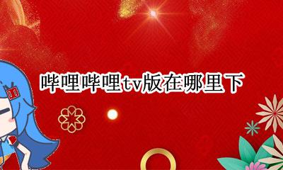 哔哩哔哩tv版叫什么 哔哩哔哩tv版在哪里下