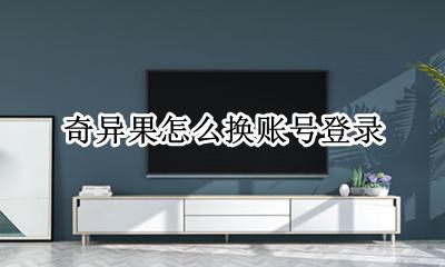 奇异果怎么换账号登录 奇异果账号可以登几个