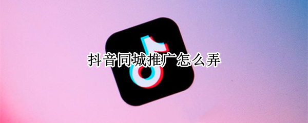 抖音同城推广怎么弄