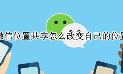 微信位置共享怎么改变自己的位置 如何在微信共享位置里更改自己的位置