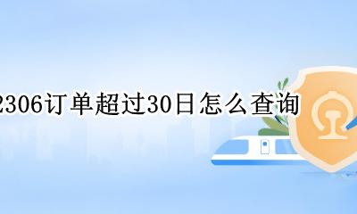12306订单超过30日怎么查询 12306超过12306天的订单