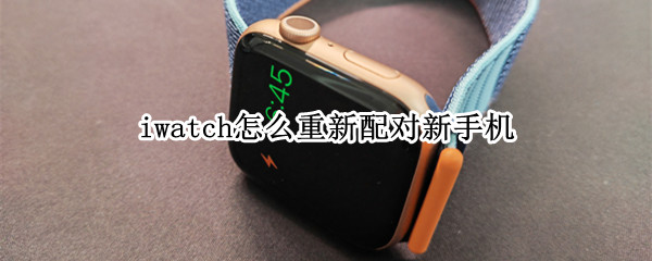iwatch怎么重新配对新手机