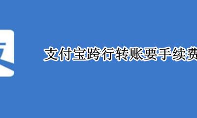 支付宝跨行转账要手续费吗 支付宝银行转账要手续费吗