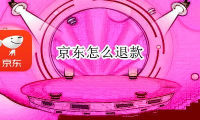 京东怎么退款 京东怎么退货退款京东申请退款流程