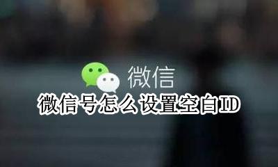 微信账号怎么设置空白 微信号怎么设置空白ID