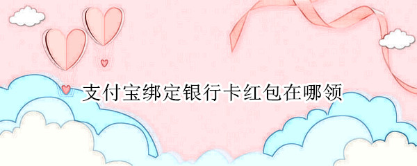 支付宝绑定银行卡红包在哪领
