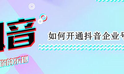 如何开通抖音企业号 抖音怎么开通企业号有什么好处