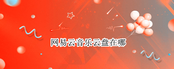 网易云音乐云盘在哪