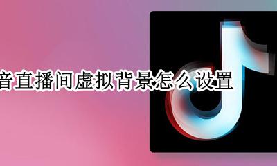 抖音直播背景怎么布置 抖音直播间虚拟背景怎么设置