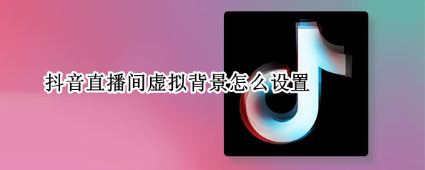 抖音直播间虚拟背景怎么设置