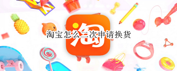 淘宝怎么二次申请换货
