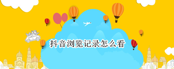 抖音浏览记录怎么看