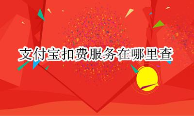 支付宝扣费服务在哪里查 支付宝哪里查看扣费服务