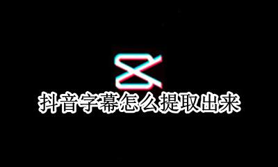 抖音字幕怎么提取出来 抖音短视频里的字幕怎么弄出来的