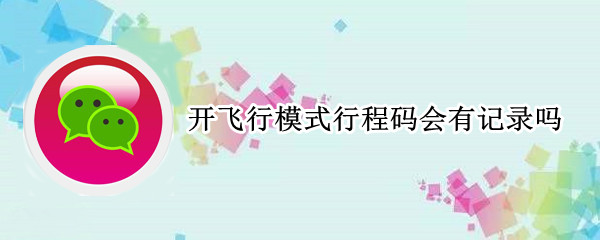 开飞行模式行程码会有记录吗