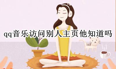 登别人qq音乐别人知道吗 qq音乐访问别人主页他知道吗