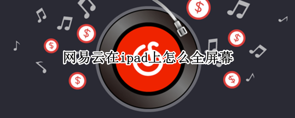 网易云在ipad上怎么全屏幕