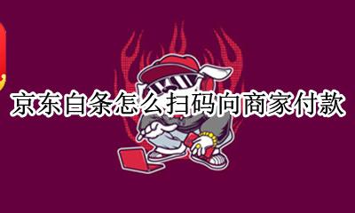 京东白条怎么扫描商家付款 京东白条怎么扫码向商家付款