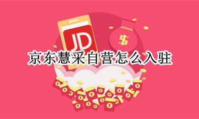 京东慧采自营怎么入驻 京东慧采平台入驻多少钱