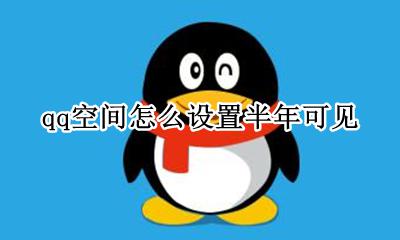 qq空间怎么设置半年可见 qq空间可以设置半年可见吗