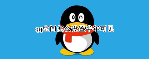 qq空间怎么设置半年可见