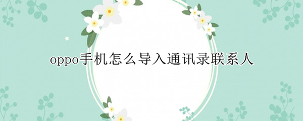 oppo手机怎么导入通讯录联系人