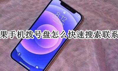 苹果手机如何快速找到联系人 苹果手机拨号盘怎么快速搜索联系人