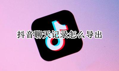 抖音聊天记录怎么导出 抖音聊天记录保存在哪里