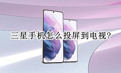 三星手机怎么投屏到电视? 三星手机怎么投屏到电视?电视怎么设置