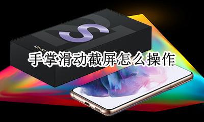 如何截滑动屏幕 手掌滑动截屏怎么操作