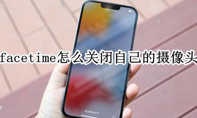 如何关闭苹果facetime功能 facetime怎么关闭自己的摄像头