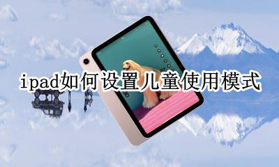 ipad如何设置儿童使用模式 如何把ipad设置成儿童模式