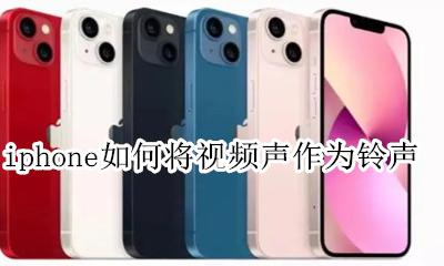 iphone如何将视频声作为铃声 iphone手机怎么把视频变成手机铃声