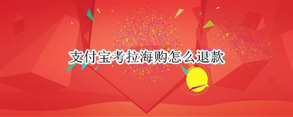支付宝考拉海购怎么退款