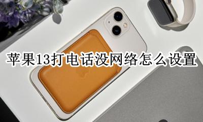 苹果13打电话没网络怎么设置 苹果打电话没网络怎么设置方法