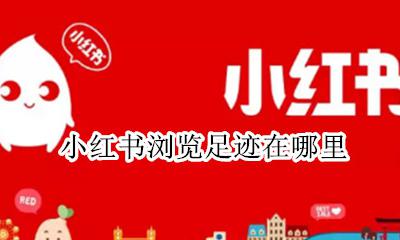 小红书足迹在哪里看 小红书浏览足迹在哪里