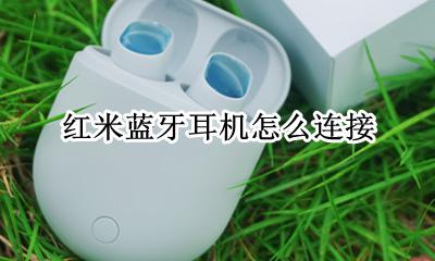 红米蓝牙耳机怎么连接 蓝牙耳机连接方法