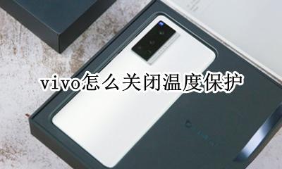 vivo怎么关闭温度保护 vivo温度过高怎么解除
